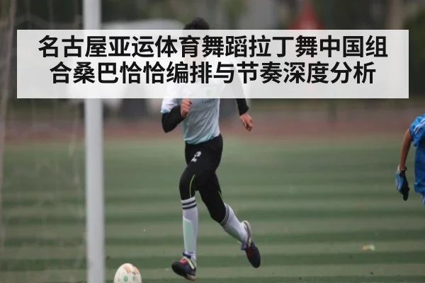 名古屋亚运体育舞蹈拉丁舞中国组合桑巴恰恰编排与节奏深度分析