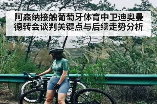 阿森纳接触葡萄牙体育中卫迪奥曼德转会谈判关键点与后续走势分析
